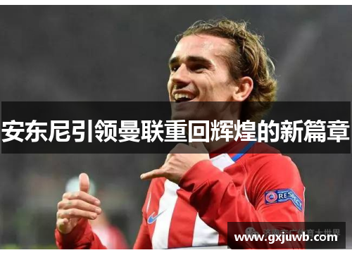 安东尼引领曼联重回辉煌的新篇章