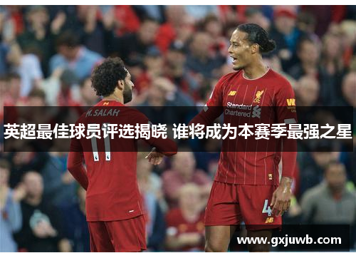 英超最佳球员评选揭晓 谁将成为本赛季最强之星